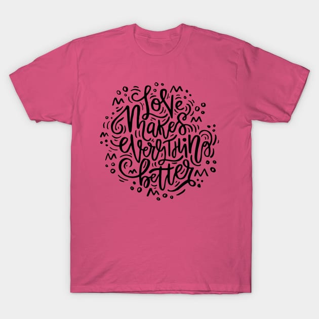 Love Makes Everything Better T-Shirt by Favete